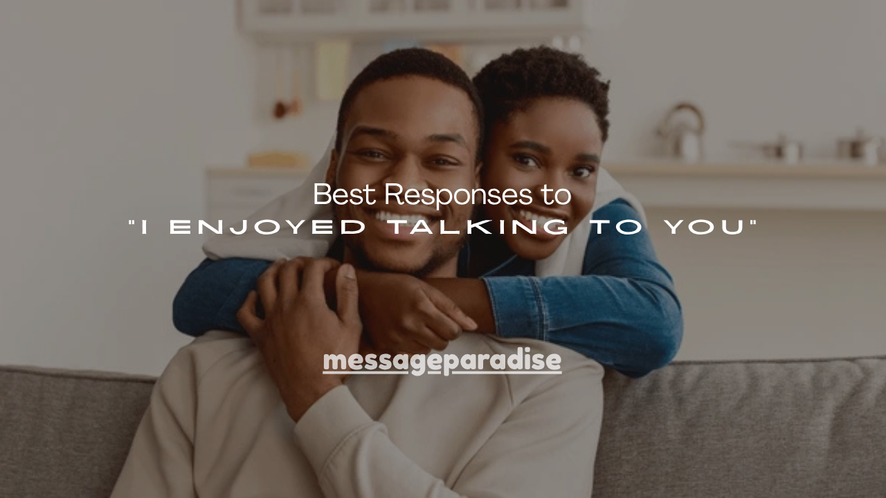 180+ Best Responses to “I Enjoyed Talking to You”
