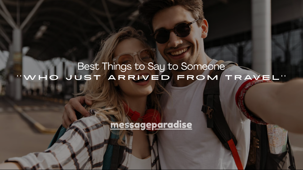 100+ Best Things to Say to Someone Who Just Arrived From Travel