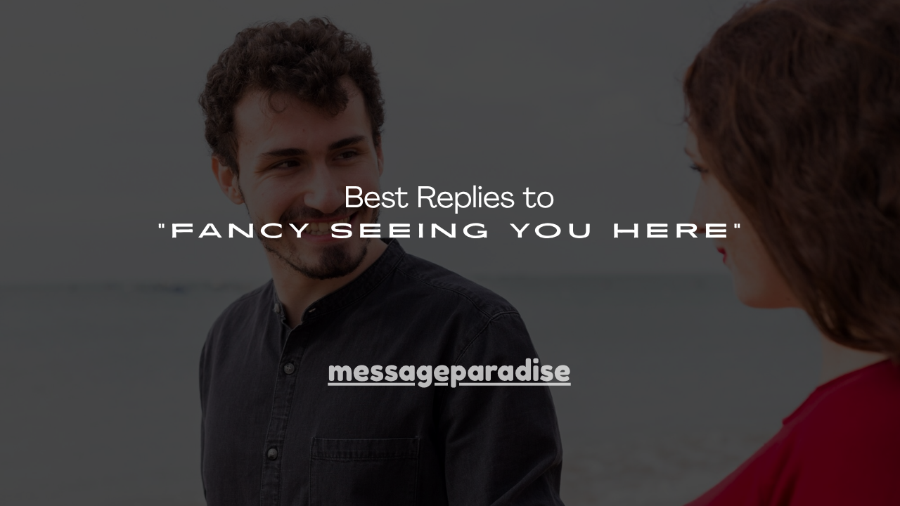 160+ Best Replies to “Fancy Seeing You Here”